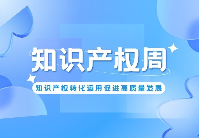 知识产权周丨知识产权转化运用促进高质量发展